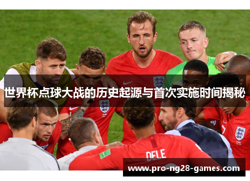 世界杯点球大战的历史起源与首次实施时间揭秘
