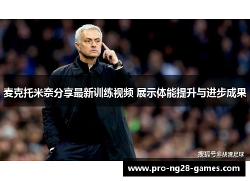麦克托米奈分享最新训练视频 展示体能提升与进步成果 麦克托米奈分享最新训练视频 展示体能提升与进步成果