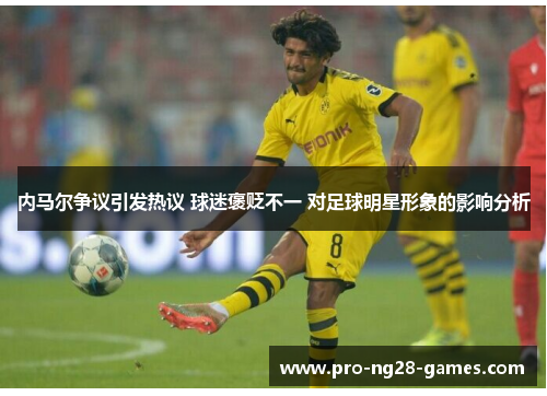 内马尔争议引发热议 球迷褒贬不一 对足球明星形象的影响分析