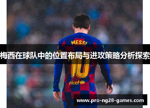 梅西在球队中的位置布局与进攻策略分析探索