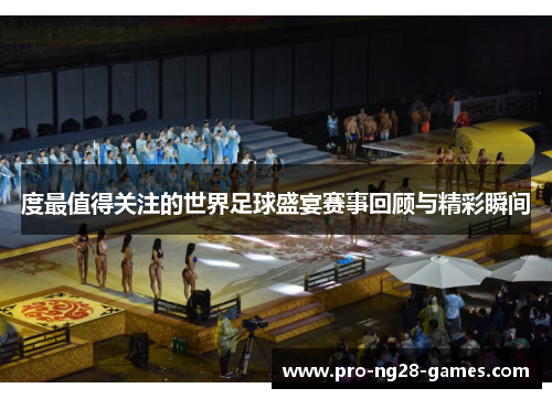度最值得关注的世界足球盛宴赛事回顾与精彩瞬间