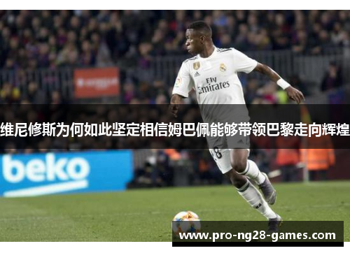 维尼修斯为何如此坚定相信姆巴佩能够带领巴黎走向辉煌