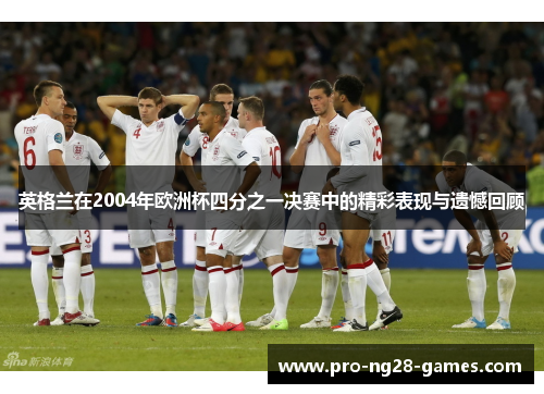 英格兰在2004年欧洲杯四分之一决赛中的精彩表现与遗憾回顾 英格兰在2004年欧洲杯四分之一决赛中的精彩表现与遗憾回顾