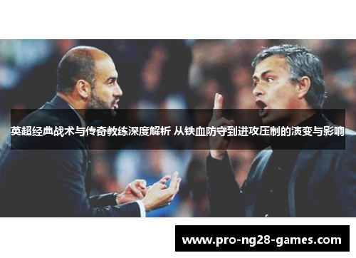 英超经典战术与传奇教练深度解析 从铁血防守到进攻压制的演变与影响