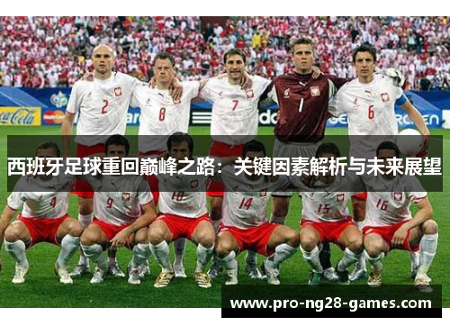 西班牙足球重回巅峰之路：关键因素解析与未来展望
