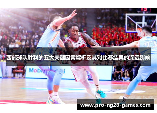 西部球队胜利的五大关键因素解析及其对比赛结果的深远影响