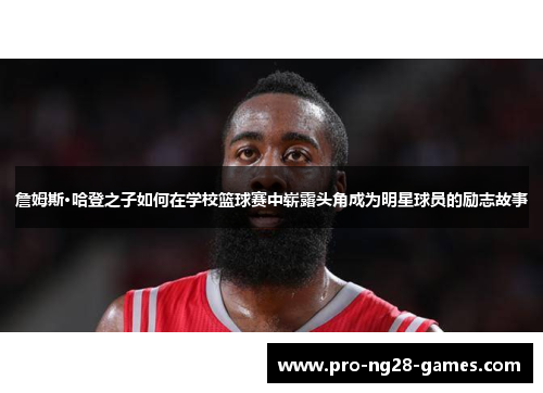 詹姆斯·哈登之子如何在学校篮球赛中崭露头角成为明星球员的励志故事