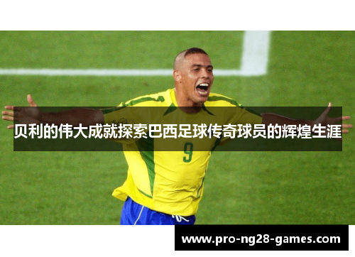 贝利的伟大成就探索巴西足球传奇球员的辉煌生涯