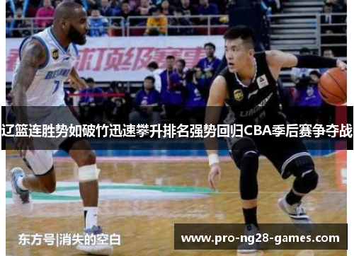 辽篮连胜势如破竹迅速攀升排名强势回归CBA季后赛争夺战 辽篮连胜势如破竹迅速攀升排名强势回归CBA季后赛争夺战