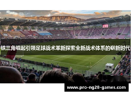 铁三角崛起引领足球战术革新探索全新战术体系的崭新时代