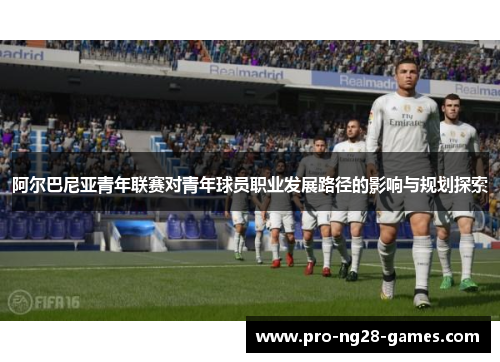 阿尔巴尼亚青年联赛对青年球员职业发展路径的影响与规划探索