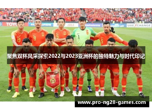 聚焦双杯风采探索2022与2023亚洲杯的独特魅力与时代印记 聚焦双杯风采探索2022与2023亚洲杯的独特魅力与时代印记