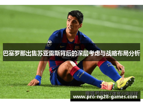 巴塞罗那出售苏亚雷斯背后的深层考虑与战略布局分析