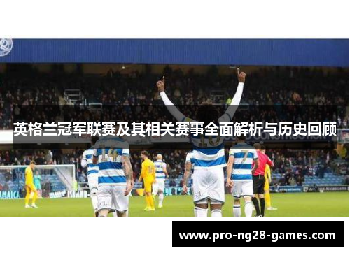 英格兰冠军联赛及其相关赛事全面解析与历史回顾