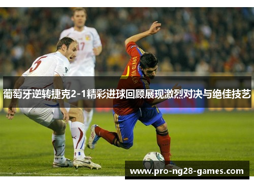 葡萄牙逆转捷克2-1精彩进球回顾展现激烈对决与绝佳技艺 葡萄牙逆转捷克2-1精彩进球回顾展现激烈对决与绝佳技艺