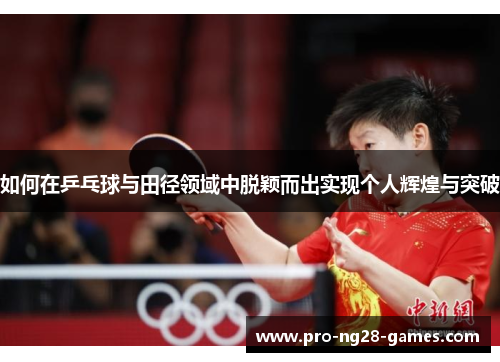 如何在乒乓球与田径领域中脱颖而出实现个人辉煌与突破