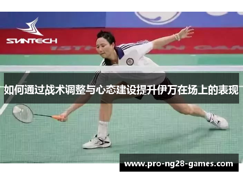 如何通过战术调整与心态建设提升伊万在场上的表现