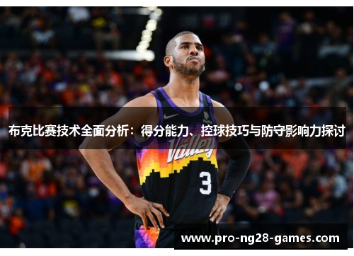 布克比赛技术全面分析：得分能力、控球技巧与防守影响力探讨