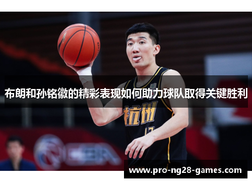 布朗和孙铭徽的精彩表现如何助力球队取得关键胜利 布朗和孙铭徽的精彩表现如何助力球队取得关键胜利
