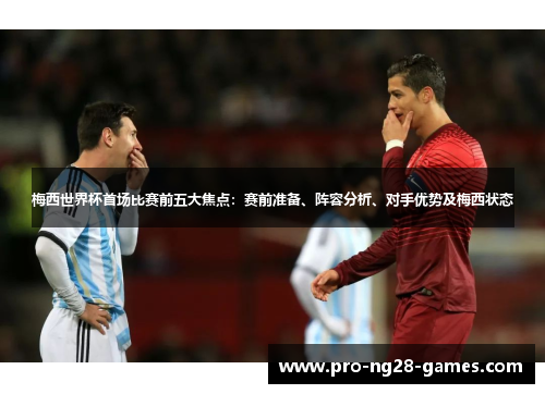 梅西世界杯首场比赛前五大焦点：赛前准备、阵容分析、对手优势及梅西状态