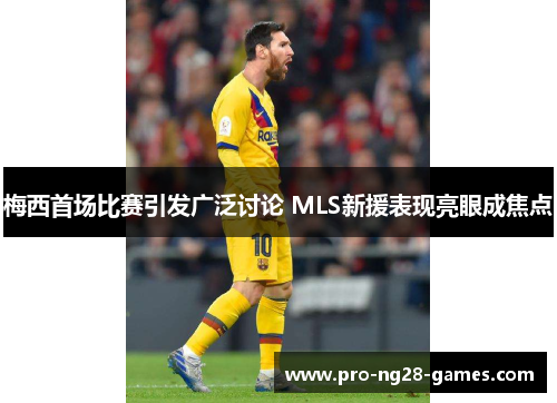 梅西首场比赛引发广泛讨论 MLS新援表现亮眼成焦点
