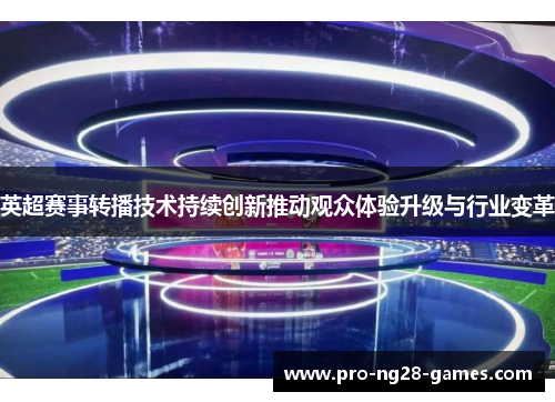 英超赛事转播技术持续创新推动观众体验升级与行业变革