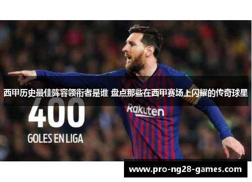 西甲历史最佳阵容领衔者是谁 盘点那些在西甲赛场上闪耀的传奇球星