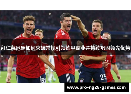 拜仁慕尼黑如何突破常规引领德甲霸业并持续巩固领先优势