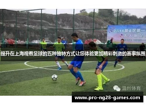 提升在上海观看足球的五种独特方式让您体验更加精彩刺激的赛事氛围 提升在上海观看足球的五种独特方式让您体验更加精彩刺激的赛事氛围