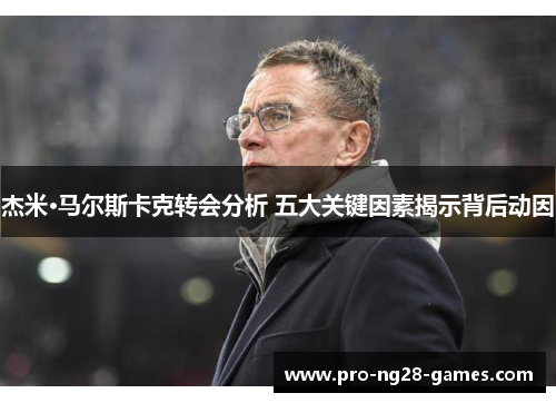 杰米·马尔斯卡克转会分析 五大关键因素揭示背后动因