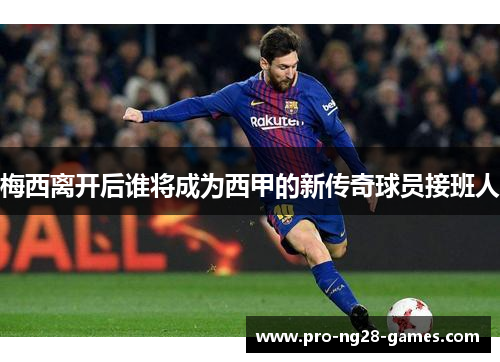 梅西离开后谁将成为西甲的新传奇球员接班人