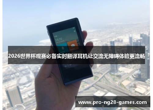 2026世界杯观赛必备实时翻译耳机让交流无障碍体验更流畅