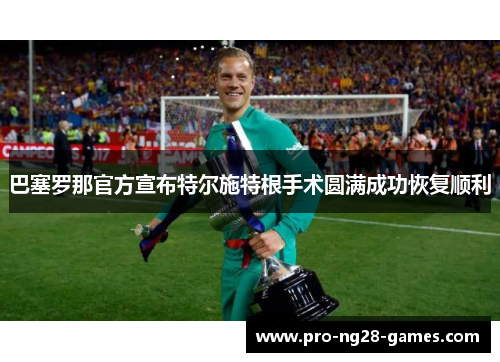 巴塞罗那官方宣布特尔施特根手术圆满成功恢复顺利 巴塞罗那官方宣布特尔施特根手术圆满成功恢复顺利