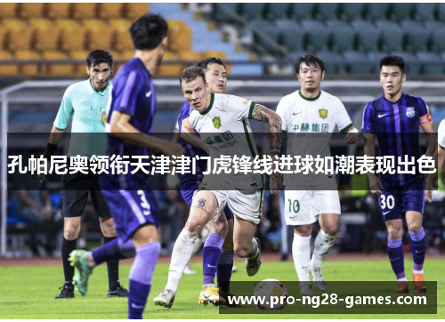 孔帕尼奥领衔天津津门虎锋线进球如潮表现出色 孔帕尼奥领衔天津津门虎锋线进球如潮表现出色