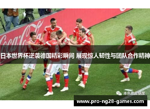 日本世界杯逆袭德国精彩瞬间 展现惊人韧性与团队合作精神 日本世界杯逆袭德国精彩瞬间 展现惊人韧性与团队合作精神