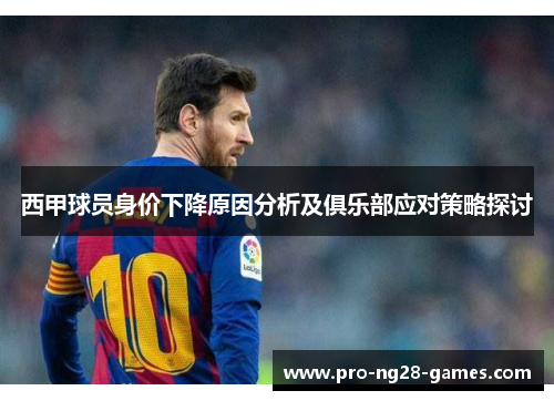 西甲球员身价下降原因分析及俱乐部应对策略探讨 西甲球员身价下降原因分析及俱乐部应对策略探讨