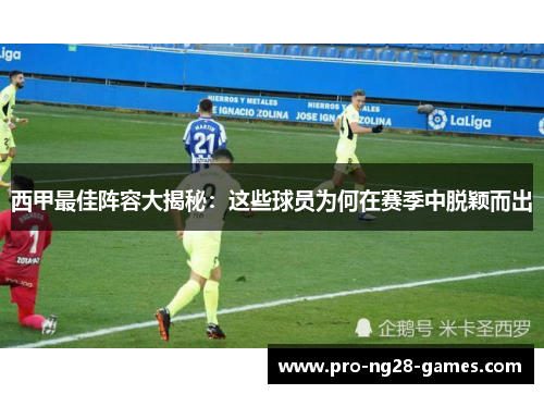 西甲最佳阵容大揭秘:这些球员为何在赛季中脱颖而出 西甲最佳阵容大揭秘:这些球员为何在赛季中脱颖而出