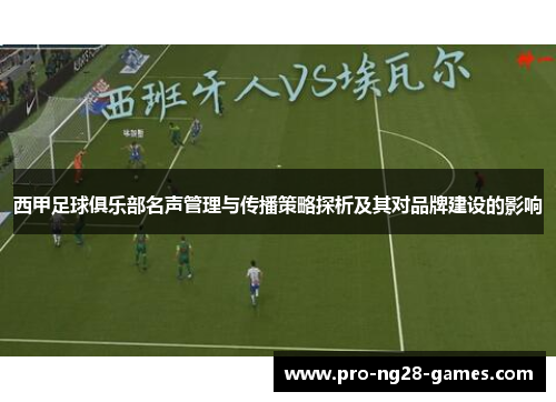 西甲足球俱乐部名声管理与传播策略探析及其对品牌建设的影响 西甲足球俱乐部名声管理与传播策略探析及其对品牌建设的影响