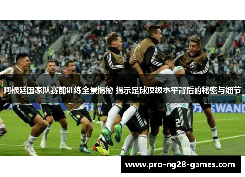 阿根廷国家队赛前训练全景揭秘 揭示足球顶级水平背后的秘密与细节 阿根廷国家队赛前训练全景揭秘 揭示足球顶级水平背后的秘密与细节