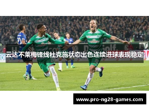 云达不莱梅锋线杜克施状态出色连续进球表现稳定 云达不莱梅锋线杜克施状态出色连续进球表现稳定
