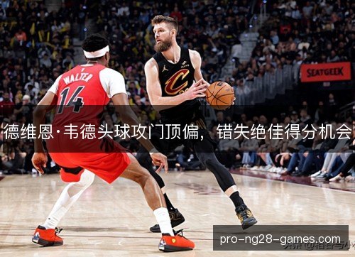 德维恩·韦德头球攻门顶偏，错失绝佳得分机会