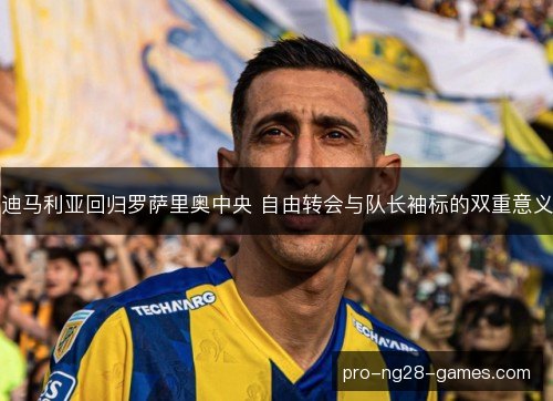迪马利亚回归罗萨里奥中央 自由转会与队长袖标的双重意义